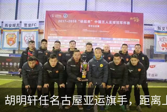 胡明轩任名古屋亚运旗手，距离上次李楠举旗已经24年，男篮小个扛大任