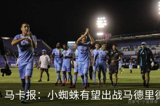马卡报：小蜘蛛有望出战马德里德比，但踢满全场已经被明确排除